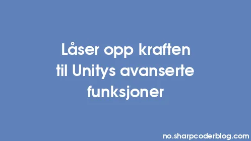 Låser opp kraften til Unitys avanserte funksjoner - Thumbnail