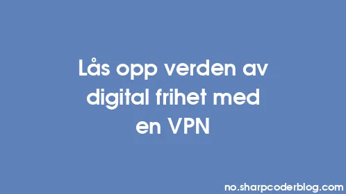 Lås opp verden av digital frihet med en VPN - Thumbnail