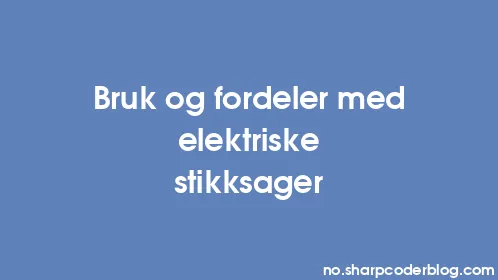 Bruk og fordeler med elektriske stikksager - Thumbnail