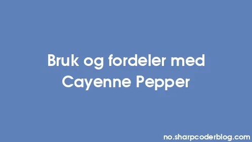 Bruk og fordeler med Cayenne Pepper - Thumbnail