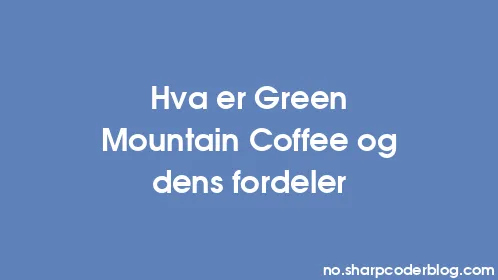 Hva er Green Mountain Coffee og dens fordeler - Thumbnail