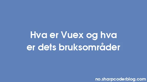 Hva er Vuex og hva er dets bruksområder - Thumbnail