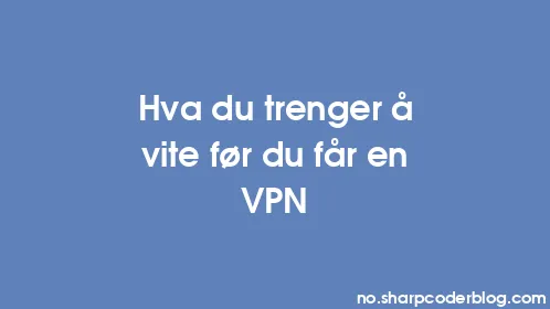 Hva du trenger å vite før du får en VPN - Thumbnail