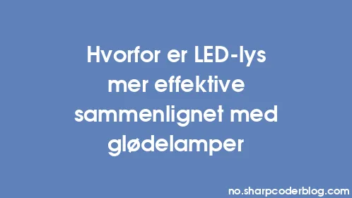 Hvorfor er LED-lys mer effektive sammenlignet med glødelamper - Thumbnail