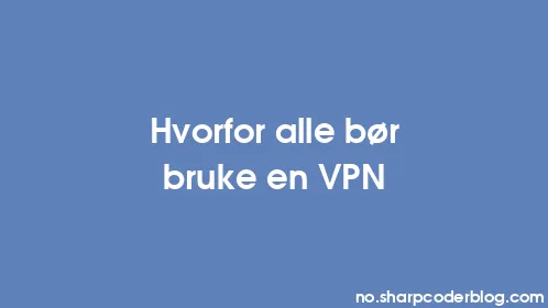 Hvorfor alle bør bruke en VPN - Thumbnail